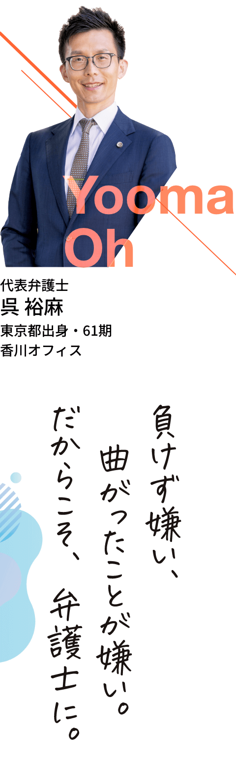 呉裕麻・東京都出身・61期・香川オフィス「負けず嫌い、曲がったことが嫌い。だからこそ、弁護士に。