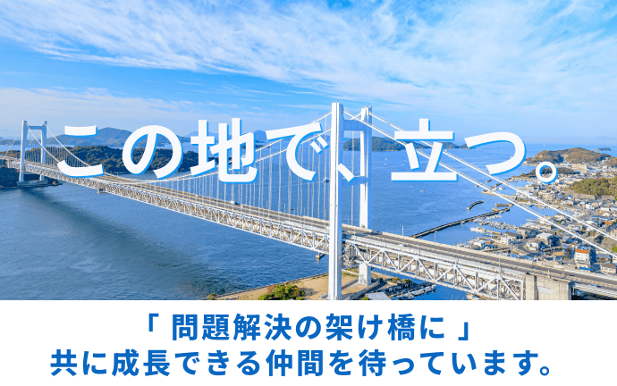 この地で、立つ。「問題解決の架け橋に」共に成長できる仲間を待っています。