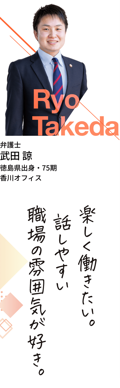 弁護士・武田諒・徳島県出身・75期・香川オフィス「楽しく働きたい。話しやすい職場の雰囲気が好き。」