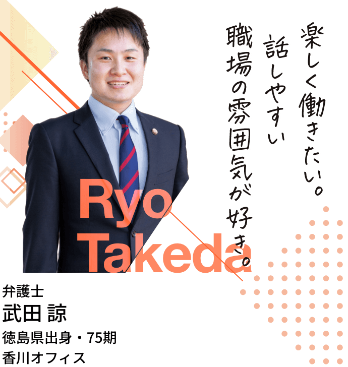 弁護士・武田諒・徳島県出身・75期・香川オフィス「楽しく働きたい。話しやすい職場の雰囲気が好き。」